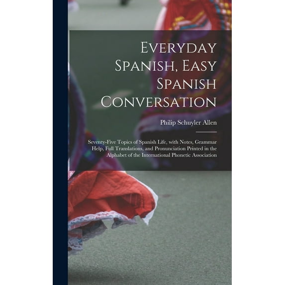 Everyday Spanish, Easy Spanish Conversation: Seventy-Five Topics of Spanish Life, with Notes, Grammar Help, Full Transla, (Hardcover)