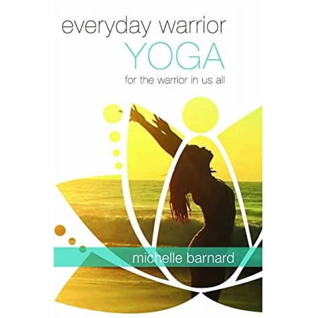 Everyday Warrior Yoga for the Warrior in all of Us - Michelle Barnard