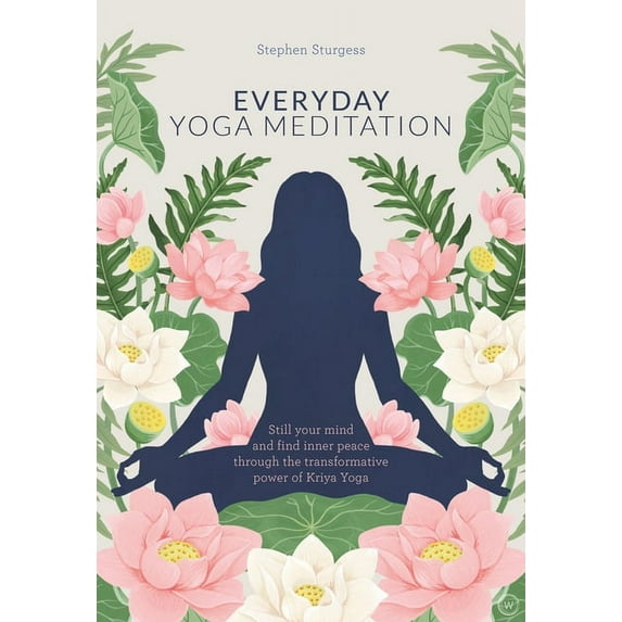 Everyday Yoga Meditation: Still Your Mind and Find Inner Peace Through the Transformative Power of Kriya Yoga, (Paperback)