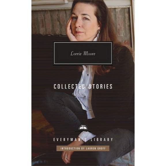 Everyman's Library Contemporary Classics Collected Stories of Lorrie Moore: Introduction by Lauren Groff, (Hardcover)