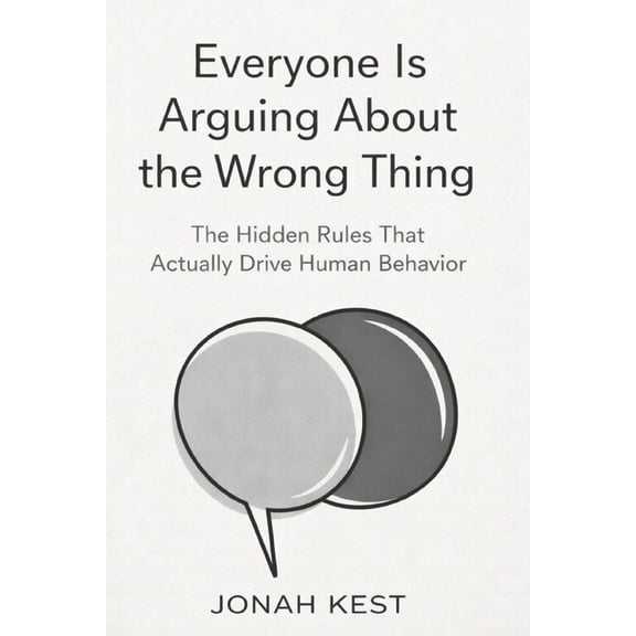 Everyone Is Arguing About the Wrong Thing: The Hidden Rules That Actually Drive Human Behavior, (Paperback)