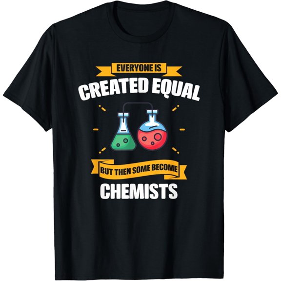 Everyone Is Created Equal But Then Some Become Chemists T-Shirt