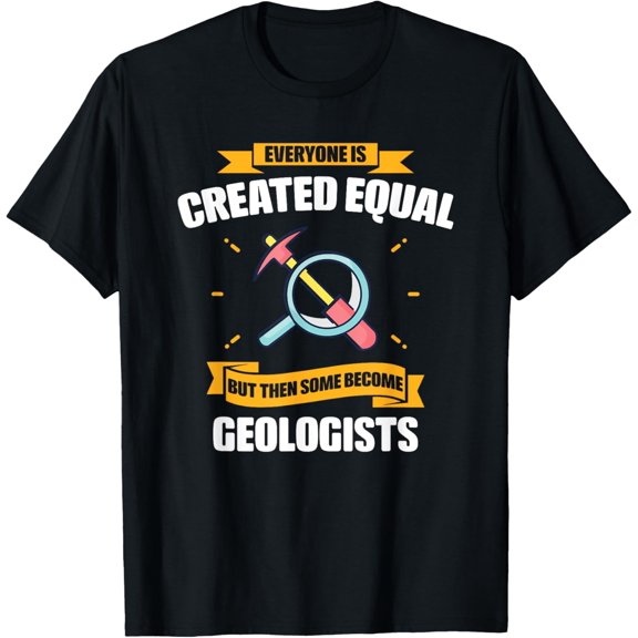 Everyone Is Created Equal But Then Some Become Geologists T-Shirt