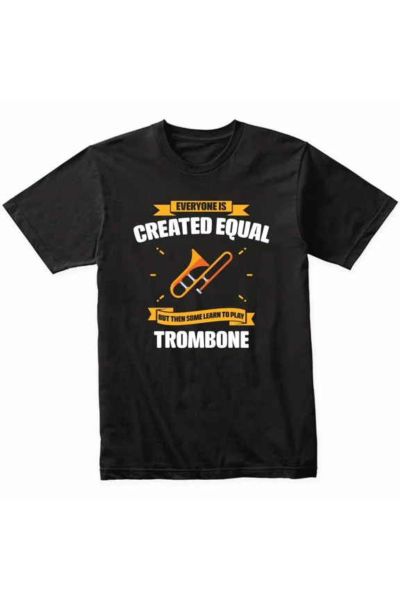 Everyone Is Created Equal But Then Some Learn To Play Trombone Funny T-Shirt
