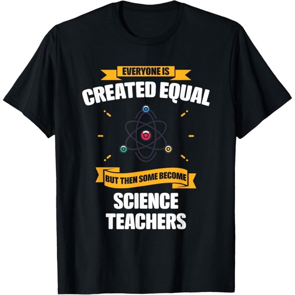 Everyone Is Created Equal Then Some Become Science Teachers T-Shirt