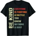 thumbnail image 1 of Everyone Is Fighting Battle You Know Nothing About Be Kind T-Shirt, 1 of 4