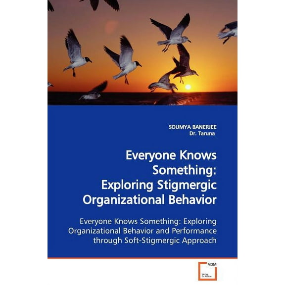 Everyone Knows Something: Exploring Stigmergic Organizational Behavior Exploring Organizational Behavior and Performance through Soft-Stigmergic Approach (Paperback)