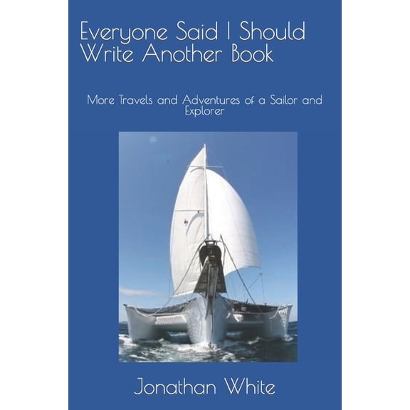 Everyone Said. Everyone Said I Should Write Another Book: More Travels and Adventures of a Sailor and Explorer, Book 2, (Paperback)