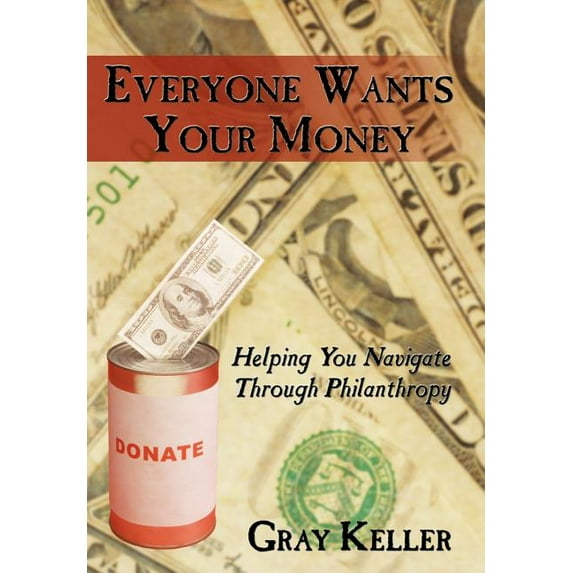 Everyone Wants Your Money: Helping You Navigate Through Philanthropy (Hardcover) by Gray Keller