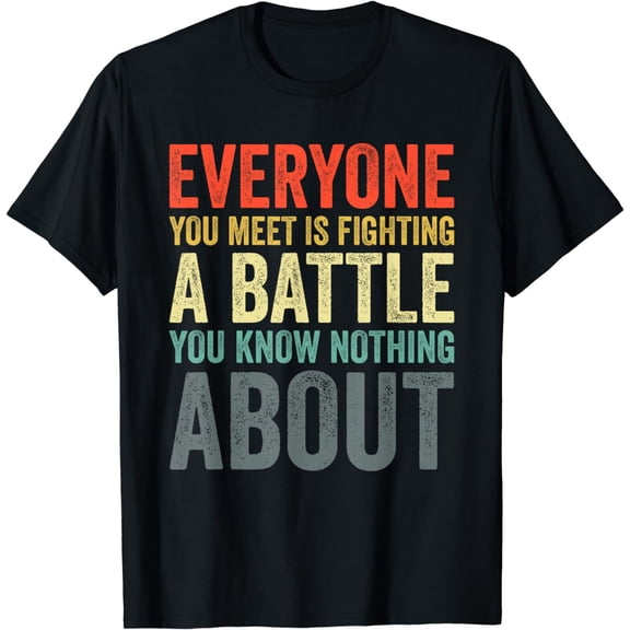 Everyone You Meet Is Fighting A Battle Know Nothing About T-Shirt