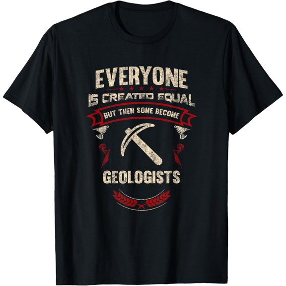 Everyone is Created Equal But Then Some Become Geologists T-Shirt