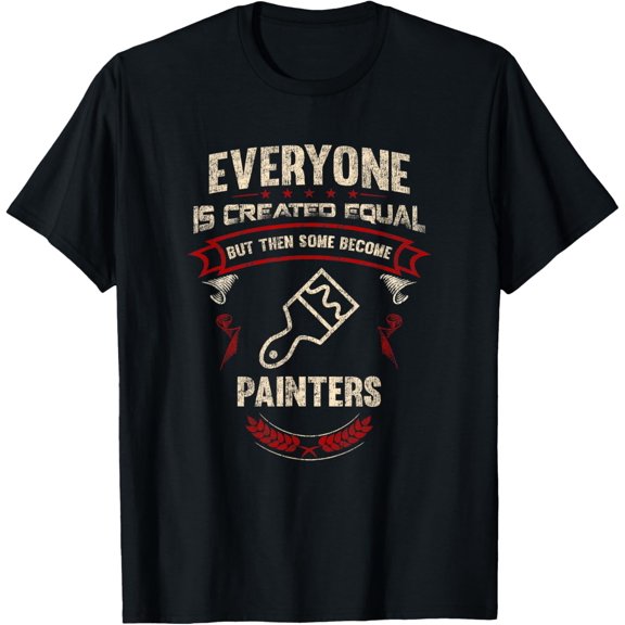 Everyone is Created Equal But Then Some Become Painters T-Shirt