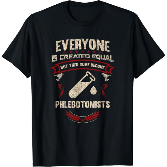 Everyone is Created Equal But Then Some Become Phlebotomists T-Shirt