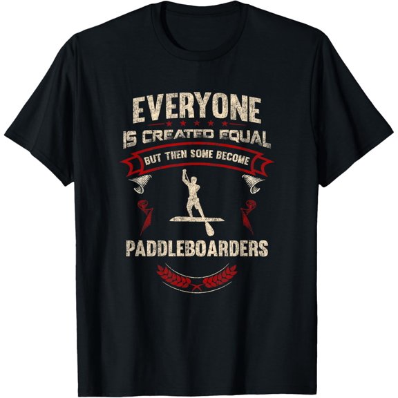 Everyone is Created Equal Then Some Become Paddleboarders T-Shirt