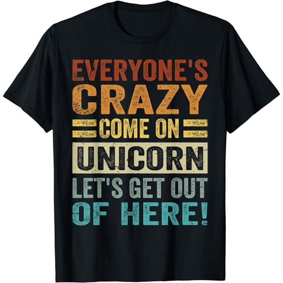 Everyone's Crazy - Come On Unicorn, Let's Get Out Of Here! T-Shirt