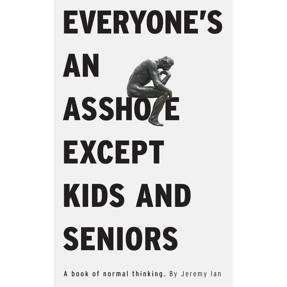 Everyone's An Asshole Except Kids and Seniors: A Book of Normal Thinking, (Paperback)