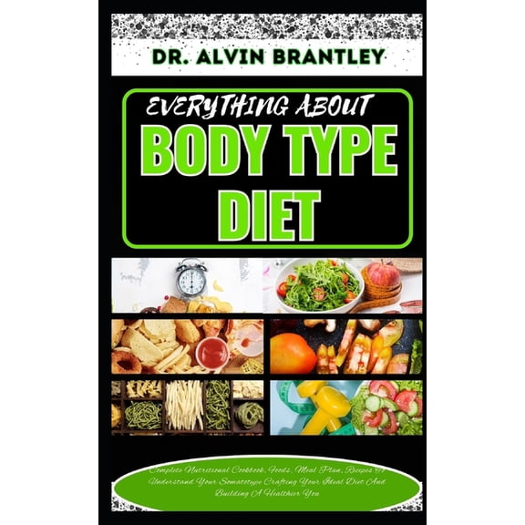 Everything about Body Type Diet: Complete Nutritional Cookbook, Foods, Meal Plan, Recipes To Understand Your Somatotype Crafting Your Ideal Diet And Building A Healthier You (Paperback)