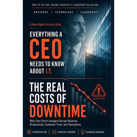 Everything a CEO Needs to Know about I.T The Real Costs of Downtime: The Financial Impact, Hidden Risks, and Lost Opportunities When Your Business Goes Down, (Paperback)