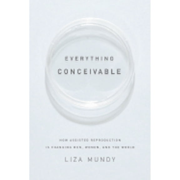 Pre-Owned Everything Conceivable: How Assisted Reproduction Is Changing Our World (Hardcover) 1400044286 9781400044283