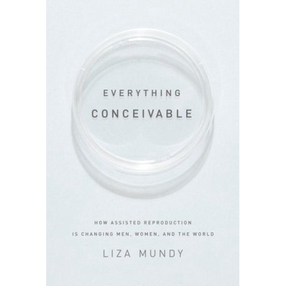 Pre-Owned Everything Conceivable: How Assisted Reproduction Is Changing Our World (Hardcover) 1400044286 9781400044283
