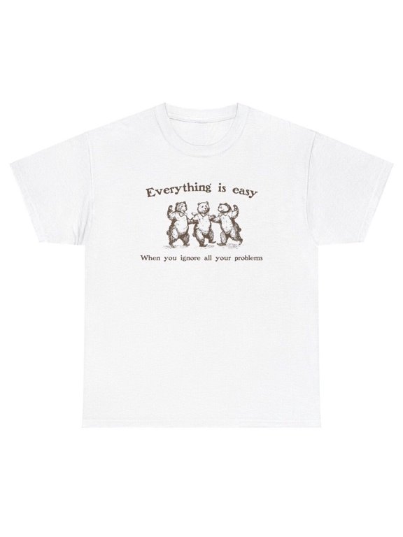 Everything Easy When Ignore Your Problems T Shirt Funny Bear Sarcastic Tee