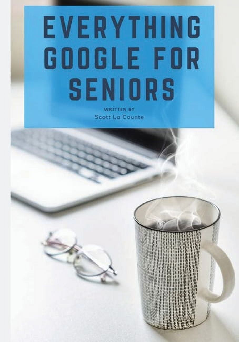 SCOTT LA COUNTE Everything Google for Seniors: The Unofficial Guide to Gmail, Google Apps, Chromebooks, and More! (Paperback)