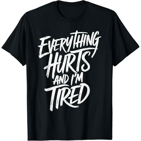 Everything Hurts And I'm Tired T-Shirt