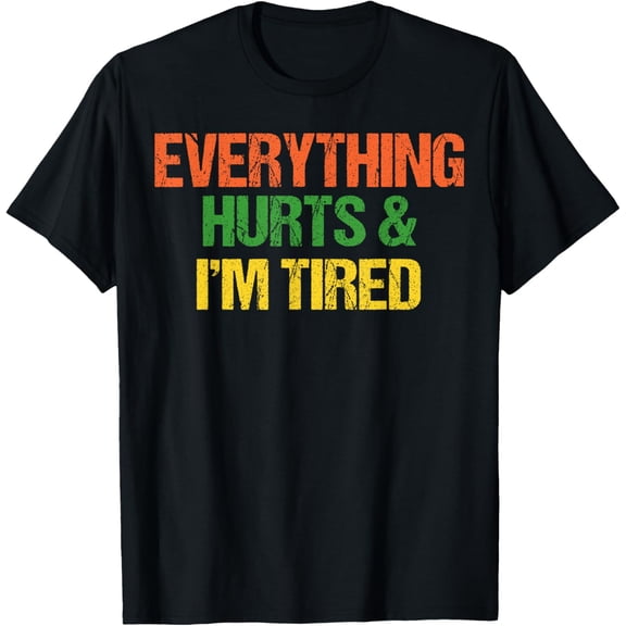 Everything Hurts And I'm Tired T-Shirt