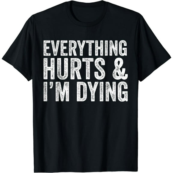 Everything Hurts & I'm Dying Workout Exercise Fitness T-Shirt