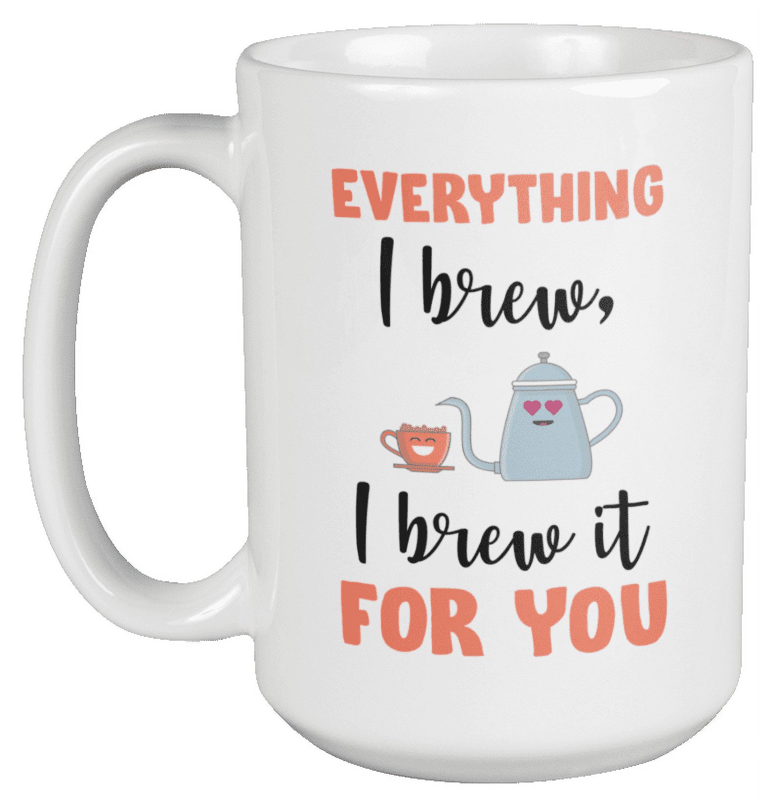 https://i5.walmartimages.com/seo/Everything-I-Brew-I-Brew-It-for-You-Coffee-Tea-Mug-for-Brewed-Lovers-15oz_cf3dd70a-52e5-460a-a41b-11fdf3578f4f.6cd276a37225c6ac623ef07b7da16fa2.jpeg