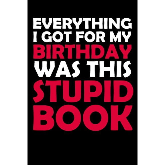 Everything I Got For My Birthday Was This Stupid Book: Funny Birthday Gift to Write in, Great Memory, Softcover, Size 6x9inches Paperback 1796950815 9781796950816 DreamHappyGifts Co.