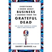 BARRY BARNES; JOHN PERRY BARLOW Everything I Know About Business I Learned from the Grateful Dead : The Ten Most Innovative Lessons from a Long, Strange Trip (Paperback)