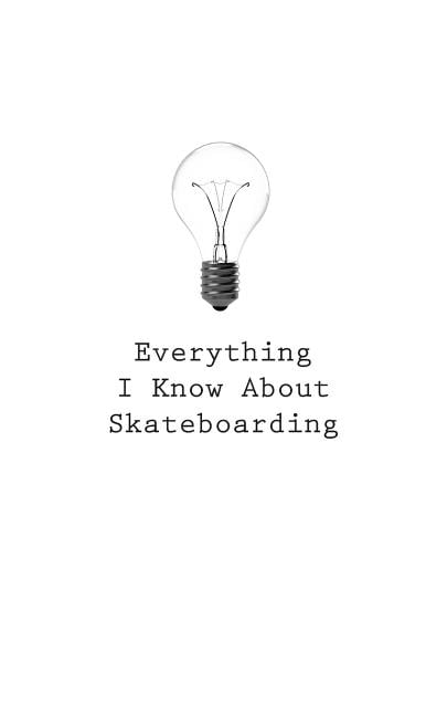 Everything I Know About Skateboarding