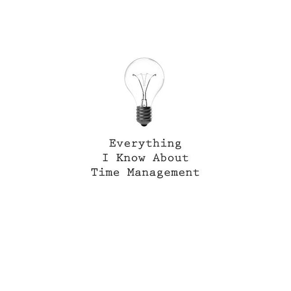 Everything I Know about Everything I Know About Time Management, Book 90, (Paperback)