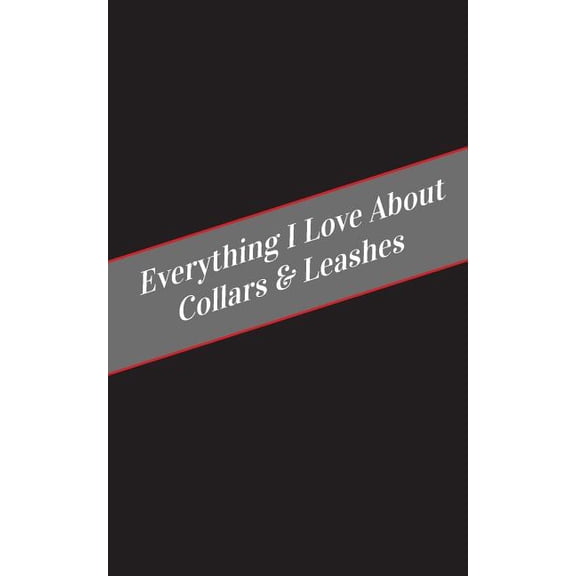 Everything I Love About Collars & Leashes: A Safe Place For Your Kinky Thoughts (Paperback)