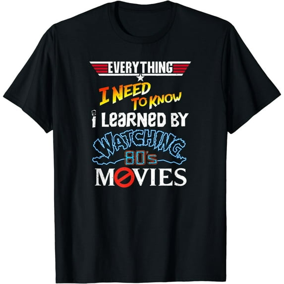 Everything I Need To Know I Learned By Watching 80's Movies T-Shirt