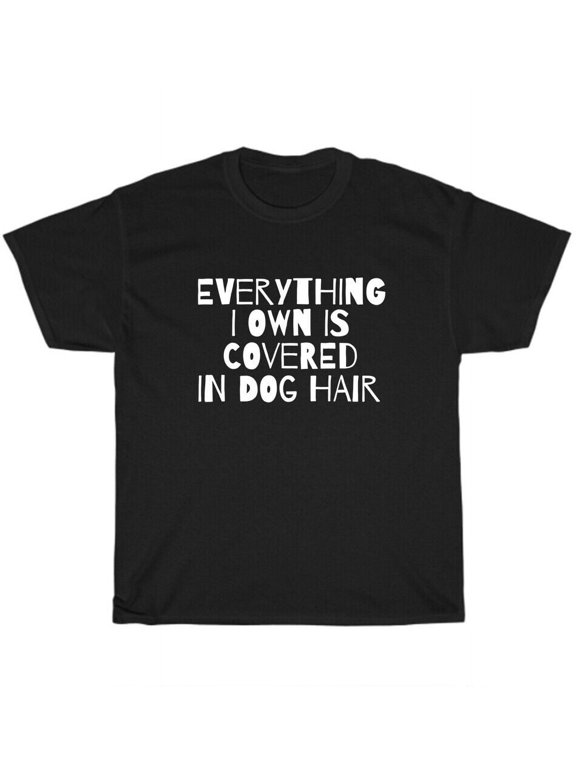 Everything I Own Is Covered In Dog Hair Dogs Pet Puppy Lover T-Shirt Unisex Gift