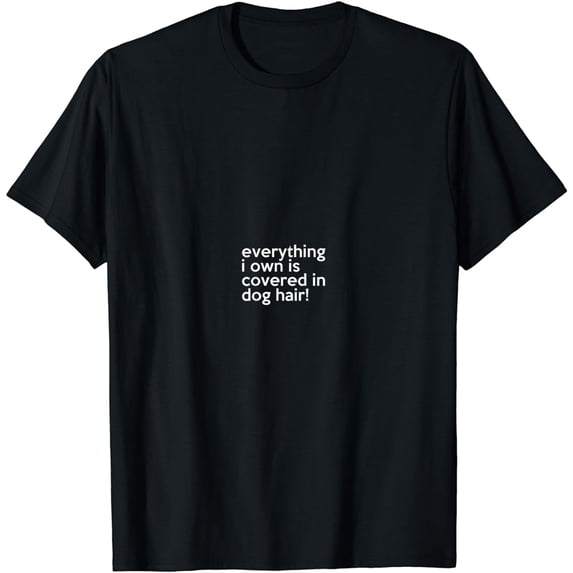 Everything I Own Is Covered In Dog Hair Funny Pet Love T-Shirt