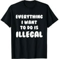 thumbnail image 1 of Everything I Want To Do Is Illegal T-Shirt | Funny Illegal, 1 of 4