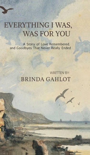 Everything I Was, Was For You: A Story of Love Remembered, and Goodbyes That Never Really Ended, (Hardcover)