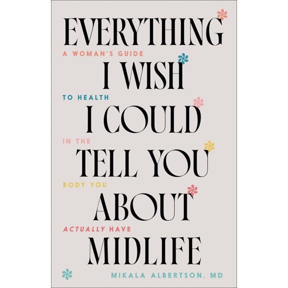 Everything I Wish I Could Tell You about Midlife: A Woman's Guide to Health in the Body You Actually Have, (Paperback)