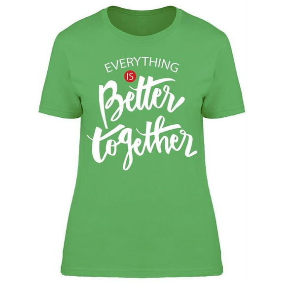 Everything Is Better Together. T-Shirt Women -Image by Shutterstock, Female Medium