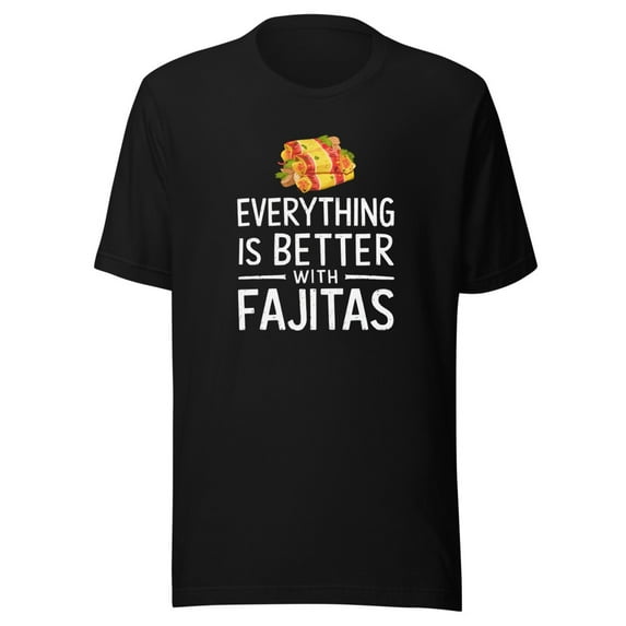Everything Is Better With Fajitas Shirt, Unisex, Funny Foodie Shirt, Fajitas Lovers Shirt, Mexican Food Shirt, Fajita Food Humor (Black, 3XL)