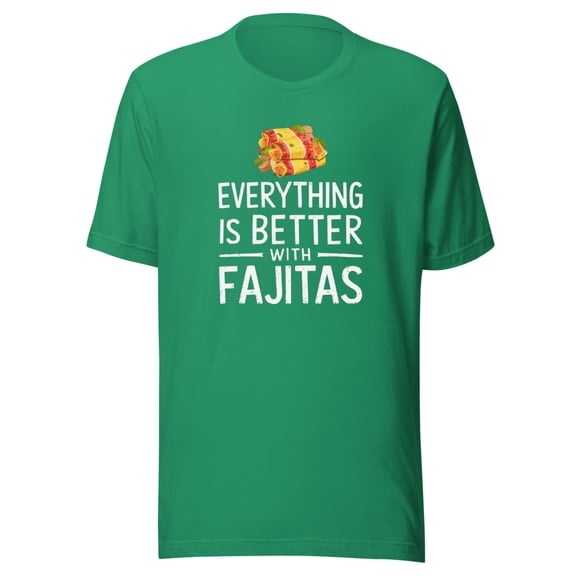 Everything Is Better With Fajitas Shirt, Unisex, Funny Foodie Shirt, Fajitas Lovers Shirt, Mexican Food Shirt, Fajita Food Humor (Kelly, S)