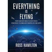 Everything Is Flying From Ancient Skies to Deep Space-How Space Technology Shapes Life on Earth, Hardcover