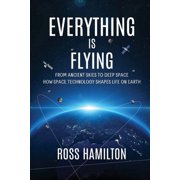 Everything Is Flying From Ancient Skies to Deep Space-How Space Technology Shapes Life on Earth, Paperback
