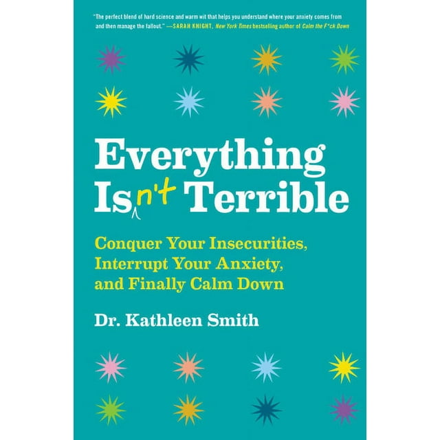 Everything Isn't Terrible : Conquer Your Insecurities, Interrupt Your Anxiety, and Finally Calm Down (Hardcover)