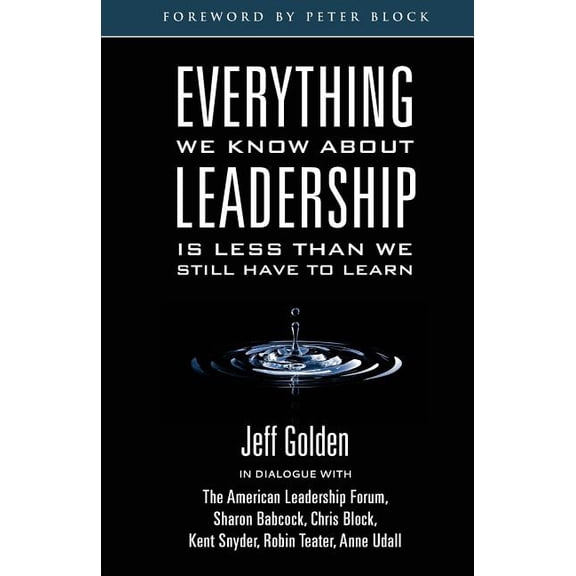 Everything We Know About Leadership: Is Less Than We Still Have To Learn Paperback Jeff Golden, Sharon Babcock, Chris Block, Kent Snyder, Robin Teater, Anne Udall