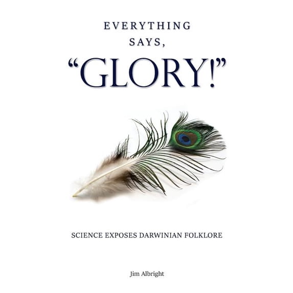 Everything Says, "GLORY!": Science Exposes Darwinian Folklore, (Paperback)