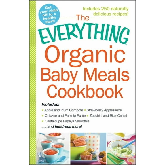 Everything® Series: The Everything Organic Baby Meals Cookbook : Includes Apple and Plum Compote, Strawberry Applesauce, Chicken and Parsnip Puree, Zucchini and Rice Cereal, Cantaloupe Papaya Smoothie...and Hundreds More! (Paperback)